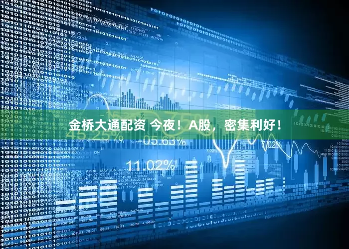 金桥大通配资 今夜！A股，密集利好！