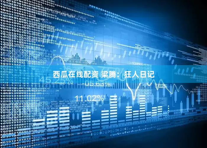 西瓜在线配资 梁腾：狂人日记