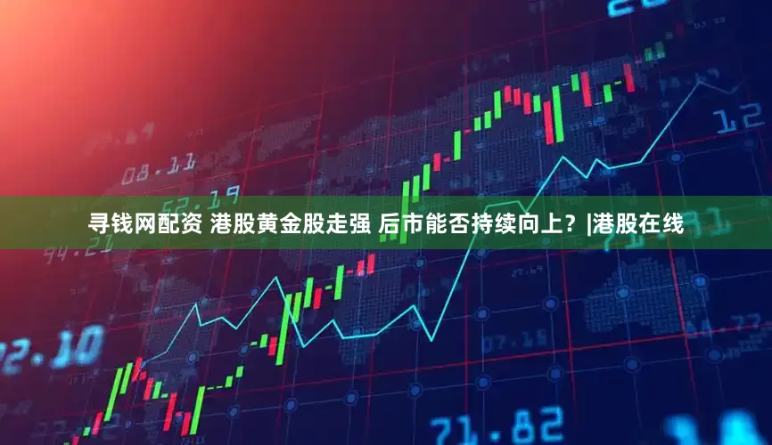 寻钱网配资 港股黄金股走强 后市能否持续向上？|港股在线