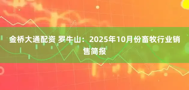 金桥大通配资 罗牛山：2025年10月份畜牧行业销售简报