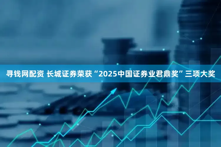 寻钱网配资 长城证券荣获“2025中国证券业君鼎奖”三项大奖