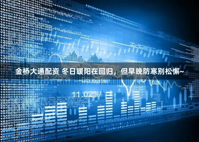 金桥大通配资 冬日暖阳在回归，但早晚防寒别松懈~