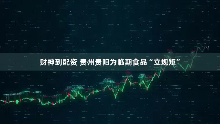 财神到配资 贵州贵阳为临期食品“立规矩”